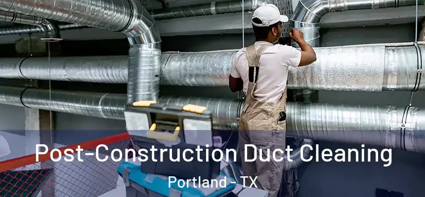 Post-Construction Duct Cleaning Portland - TX